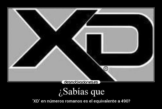 ¿Sabías que - XD en números romanos es el equivalente a 490?