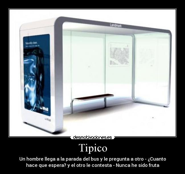 Tipico - Un hombre llega a la parada del bus y le pregunta a otro - ¿Cuanto
hace que espera? y el otro le contesta - Nunca he sido fruta