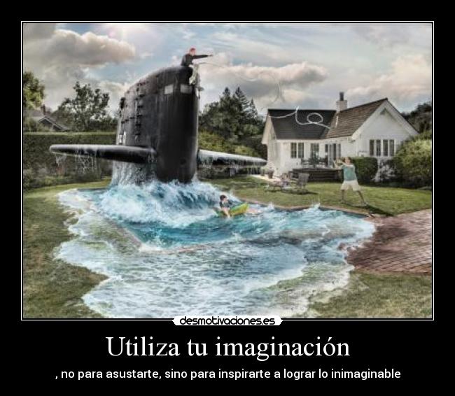 Utiliza tu imaginación - , no para asustarte, sino para inspirarte a lograr lo inimaginable