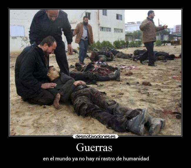 Guerras  - en el mundo ya no hay ni rastro de humanidad