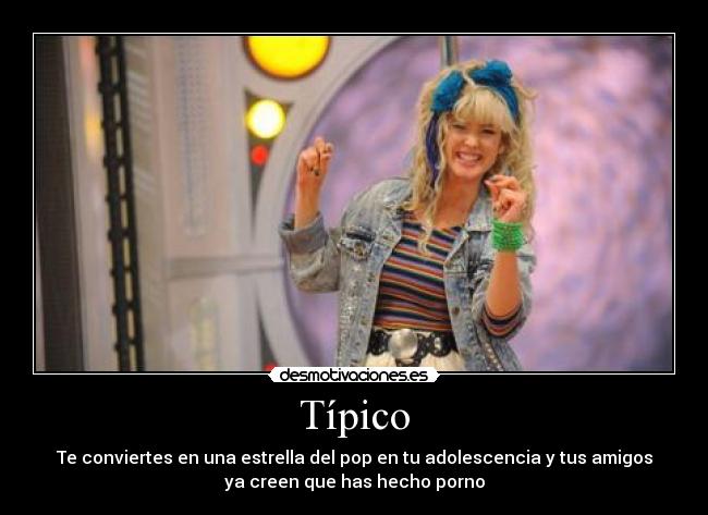Típico - Te conviertes en una estrella del pop en tu adolescencia y tus amigos
ya creen que has hecho porno