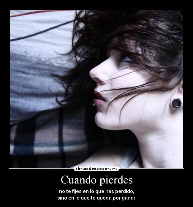 Cuando pierdes -  no te fijes en lo que has perdido, 
sino en lo que te queda por ganar.