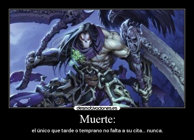 Muerte: - el único que tarde o temprano no falta a su cita... nunca.