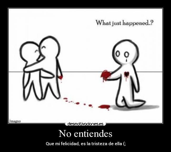 No entiendes - Que mi felicidad, es la tristeza de ella (;