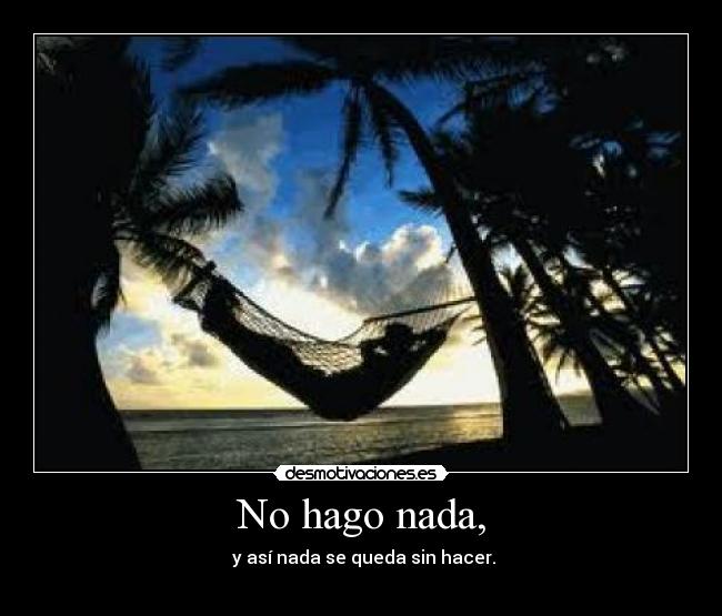 No hago nada, -