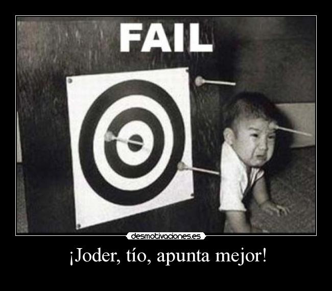 ¡Joder, tío, apunta mejor! -
