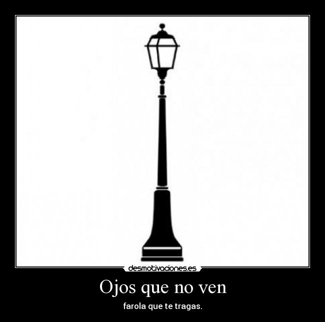 Ojos que no ven - farola que te tragas.