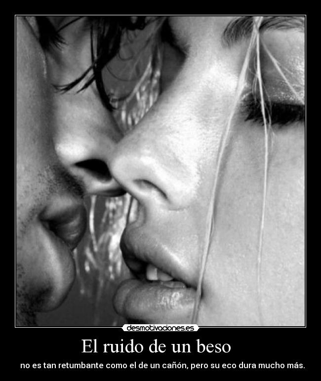 El ruido de un beso - no es tan retumbante como el de un cañón, pero su eco dura mucho más.