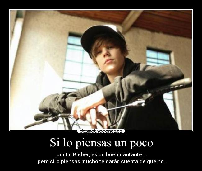 Si lo piensas un poco - Justin Bieber, es un buen cantante...
pero si lo piensas mucho te darás cuenta de que no.