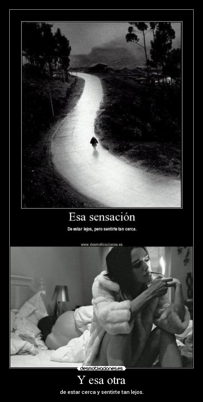 Y esa otra - de estar cerca y sentirte tan lejos.