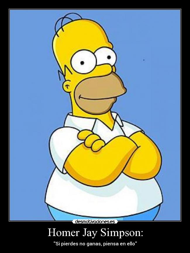 Homer Jay Simpson: - Si pierdes no ganas, piensa en ello