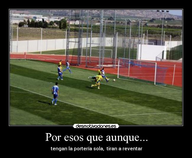Por esos que aunque... - tengan la portería sola, tiran a reventar