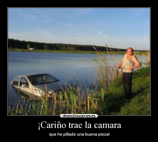 ¡Cariño trae la camara - que he pillado una buena pieza!