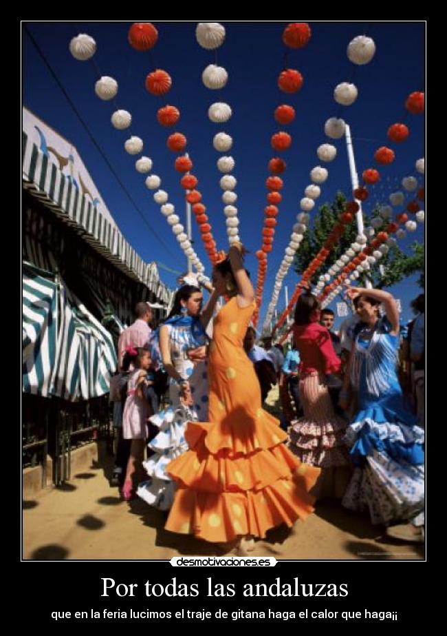 Por todas las andaluzas - que en la feria lucimos el traje de gitana haga el calor que haga¡¡