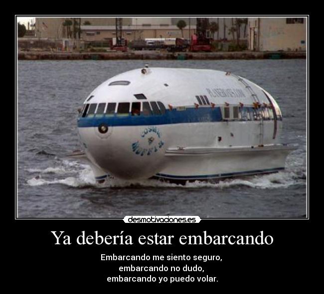 Ya debería estar embarcando - Embarcando me siento seguro, 
embarcando no dudo, 
embarcando yo puedo volar.