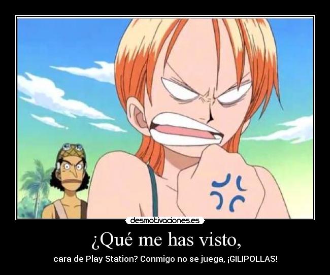 ¿Qué me has visto, - cara de Play Station? Conmigo no se juega, ¡GILIPOLLAS!