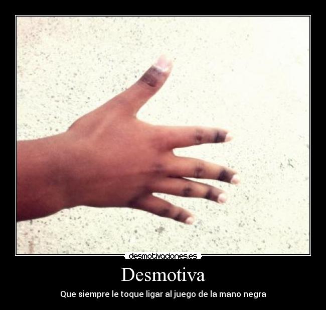 Desmotiva - Que siempre le toque ligar al juego de la mano negra