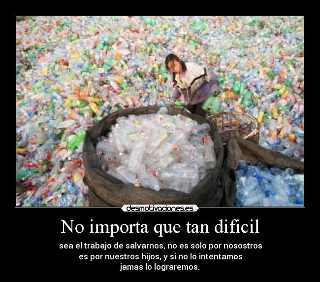 No importa que tan dificil - sea el trabajo de salvarnos, no es solo por nosostros
es por nuestros hijos, y si no lo intentamos
jamas lo lograremos.