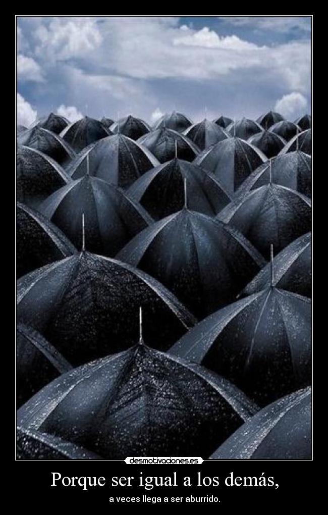 Porque ser igual a los demás, - a veces llega a ser aburrido.