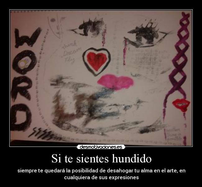 Si te sientes hundido - siempre te quedará la posibilidad de desahogar tu alma en el arte, en
cualquiera de sus expresiones