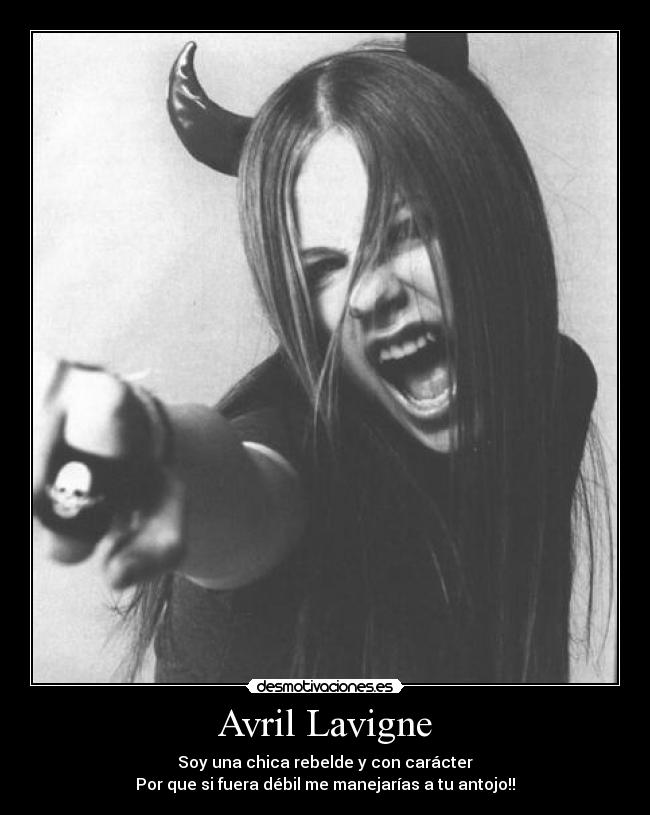 Avril Lavigne - Soy una chica rebelde y con carácter
Por que si fuera débil me manejarías a tu antojo!!