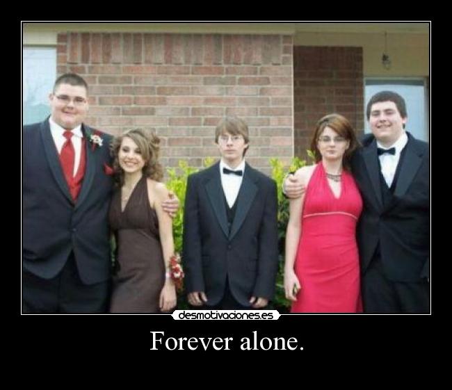 Forever alone. -