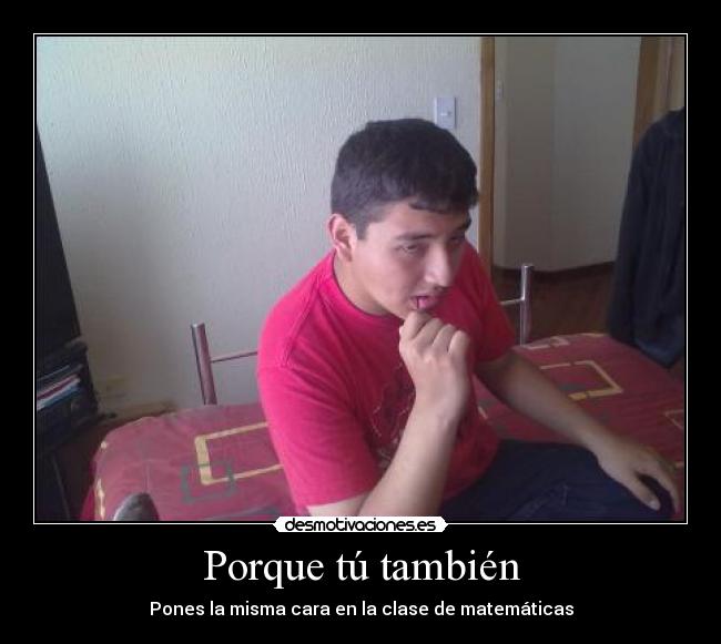 Porque tú también - Pones la misma cara en la clase de matemáticas
