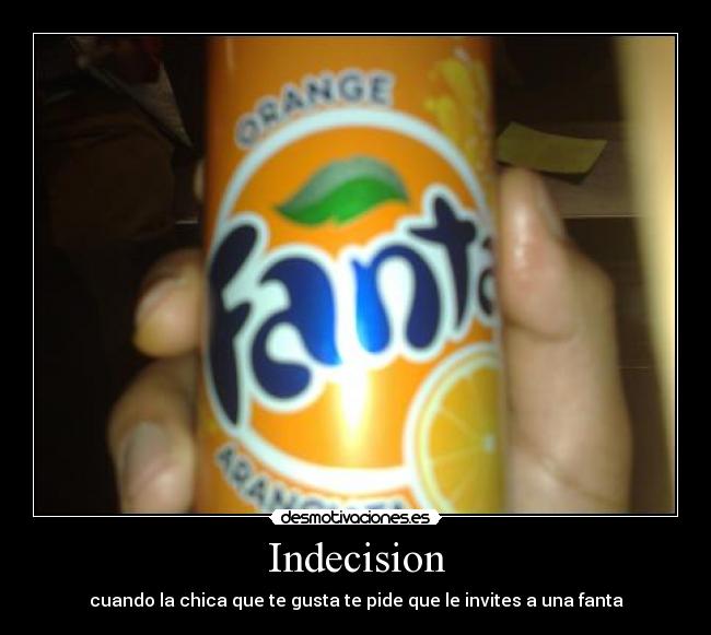 Indecision - cuando la chica que te gusta te pide que le invites a una fanta