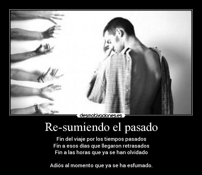 Re-sumiendo el pasado - Fin del viaje por los tiempos pasados
Fin a esos días que llegaron retrasados
Fin a las horas que ya se han olvidado
Adiós al momento que ya se ha esfumado.