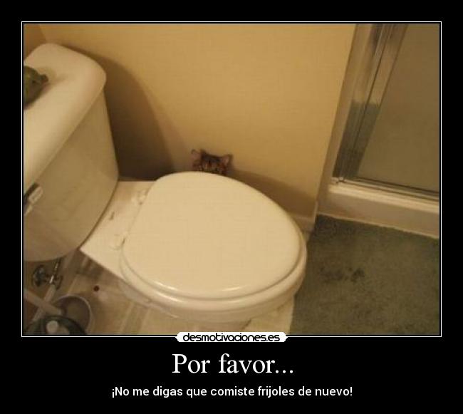 Por favor... - ¡No me digas que comiste frijoles de nuevo!