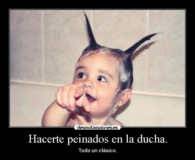 Hacerte peinados en la ducha. -