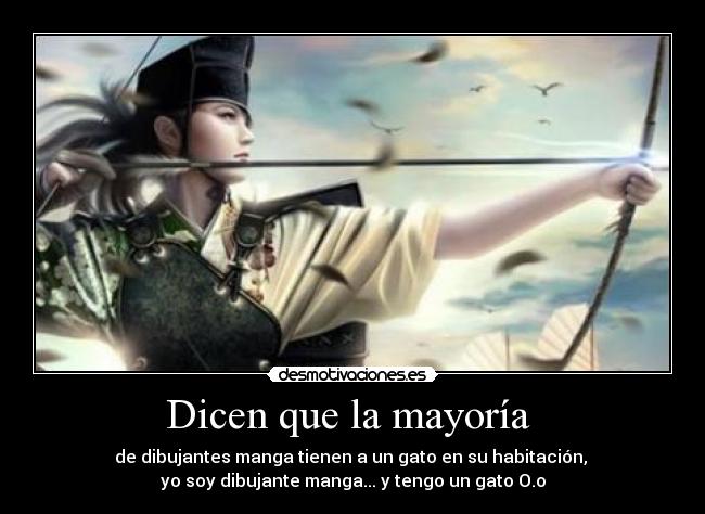 Dicen que la mayoría  - de dibujantes manga tienen a un gato en su habitación, 
yo soy dibujante manga... y tengo un gato O.o