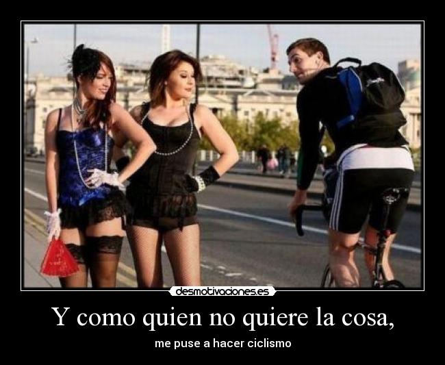 Y como quien no quiere la cosa, - me puse a hacer ciclismo