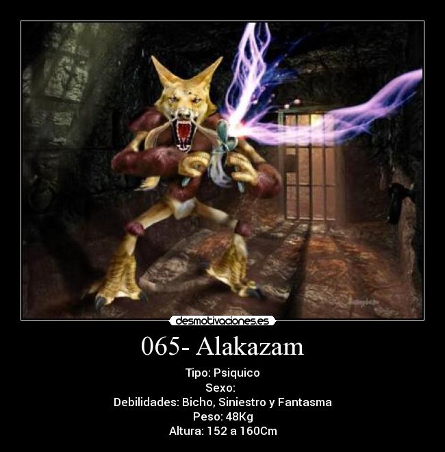 065- Alakazam - Tipo: Psiquico
Sexo: ♂♀
Debilidades: Bicho, Siniestro y Fantasma
Peso: 48Kg
Altura: 152 a 160Cm