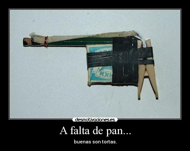 A falta de pan... - buenas son tortas.