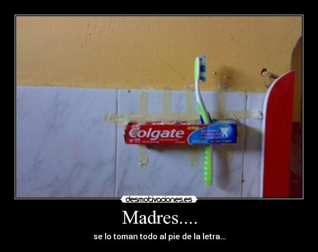 Madres.... - se lo toman todo al pie de la letra...