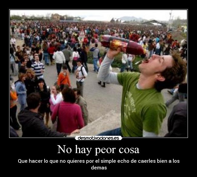 No hay peor cosa - Que hacer lo que no quieres por el simple echo de caerles bien a los demas