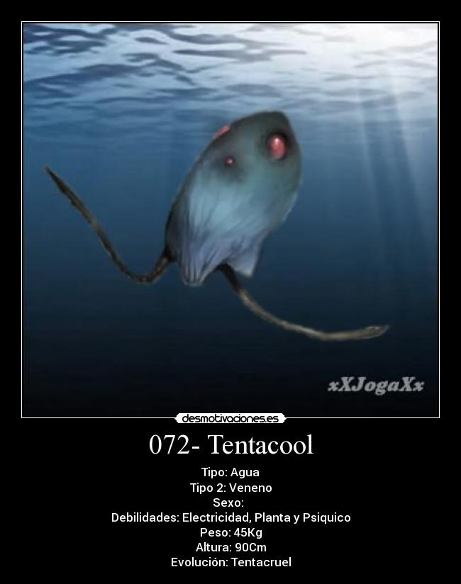 072- Tentacool - Tipo: Agua
Tipo 2: Veneno
Sexo: ♂♀
Debilidades: Electricidad, Planta y Psiquico
Peso: 45Kg
Altura: 90Cm
Evolución: Tentacruel