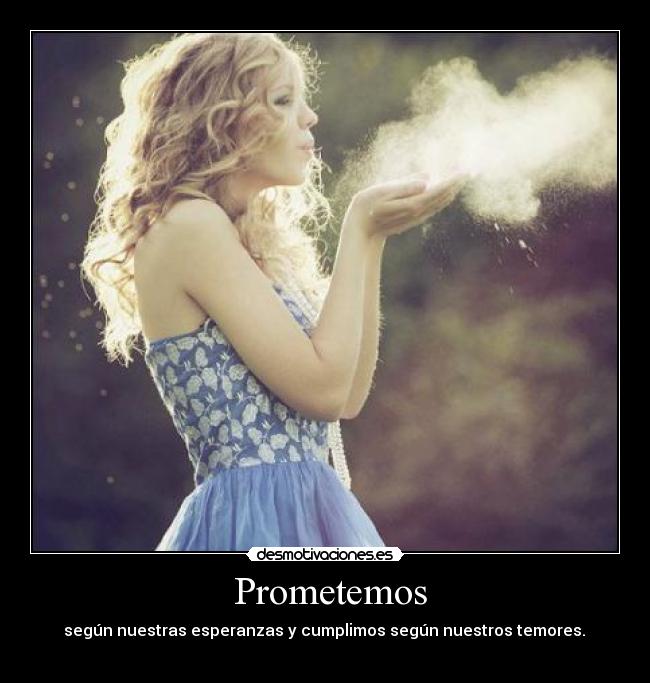 Prometemos - según nuestras esperanzas y cumplimos según nuestros temores.