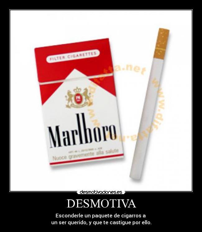 DESMOTIVA - Esconderle un paquete de cigarros a
un ser querido, y que te castigue por ello.