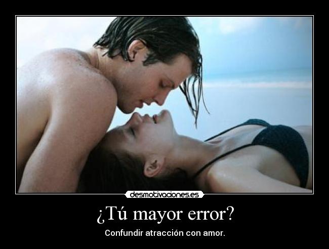 ¿Tú mayor error? - Confundir atracción con amor.