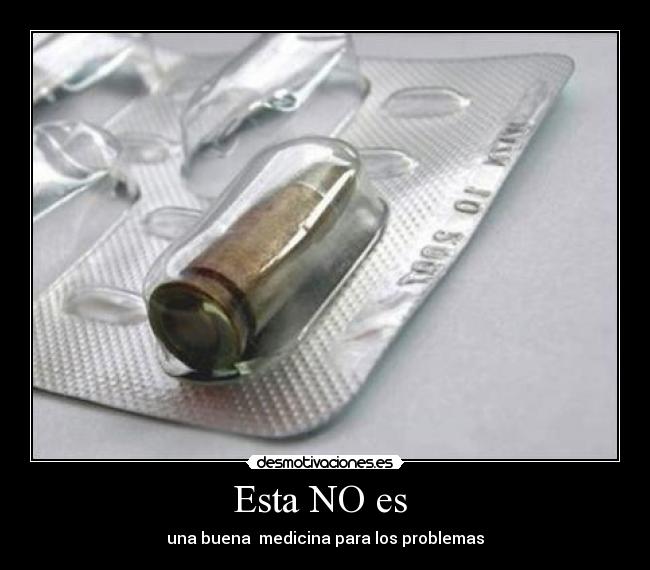 Esta NO es  - una buena  medicina para los problemas