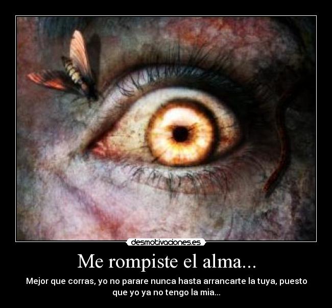 Me rompiste el alma... - Mejor que corras, yo no parare nunca hasta arrancarte la tuya, puesto
que yo ya no tengo la mia...