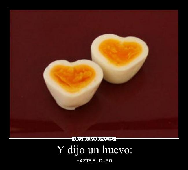 Y dijo un huevo: - HAZTE EL DURO