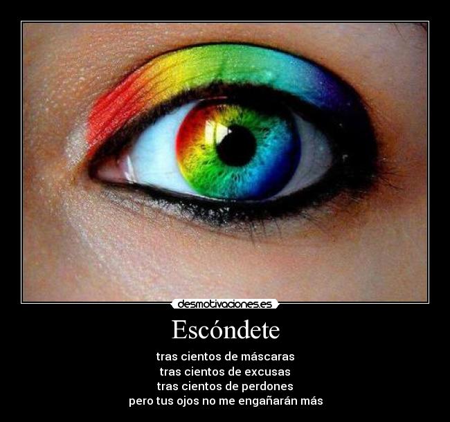 Escóndete - tras cientos de máscaras
tras cientos de excusas
tras cientos de perdones
pero tus ojos no me engañarán más