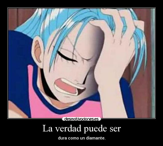 La verdad puede ser - dura como un diamante.