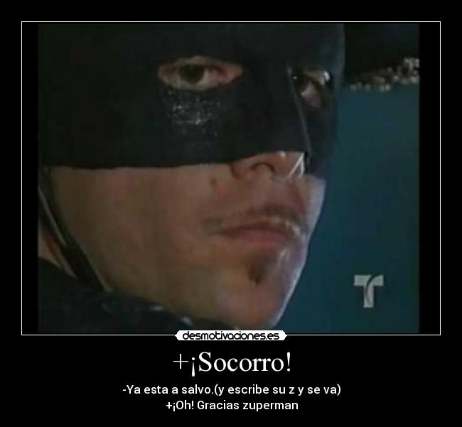 +¡Socorro! - -Ya esta a salvo.(y escribe su z y se va)
+¡Oh! Gracias zuperman