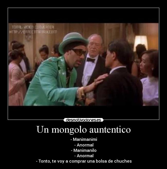 Un mongolo auntentico - - Manimanimi
- Anormal
- Manimanilo
- Anormal
- Tonto, te voy a comprar una bolsa de chuches