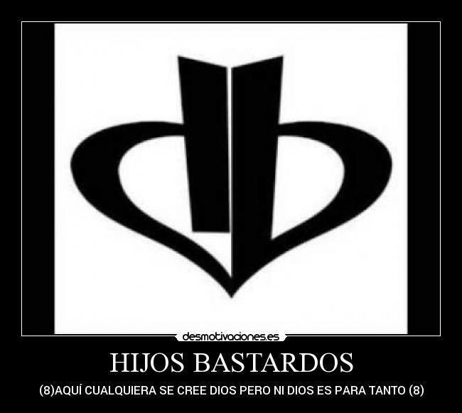 HIJOS BASTARDOS - (8)AQUÍ CUALQUIERA SE CREE DIOS PERO NI DIOS ES PARA TANTO (8)