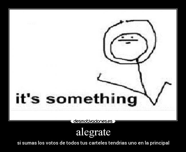 alegrate - si sumas los votos de todos tus carteles tendrias uno en la principal